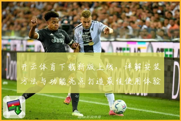 开云体育下载新版上线，详解安装方法与功能亮点打造最佳使用体验