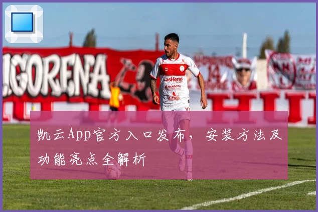 凯云App官方入口发布，安装方法及功能亮点全解析