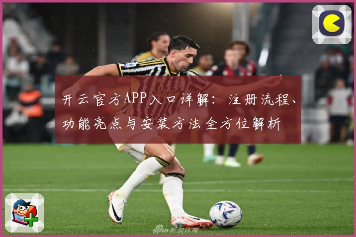 开云官方APP入口详解：注册流程、功能亮点与安装方法全方位解析
