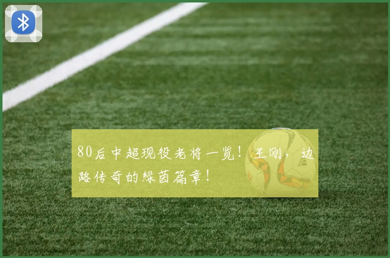 80后中超现役老将一览！王刚，边路传奇的绿茵篇章！