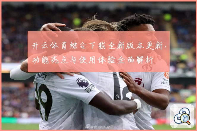 开云体育综合下载全新版本更新，功能亮点与使用体验全面解析