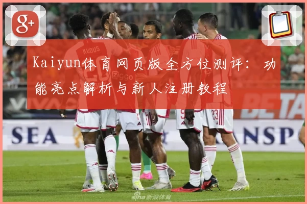 Kaiyun体育网页版全方位测评：功能亮点解析与新人注册教程