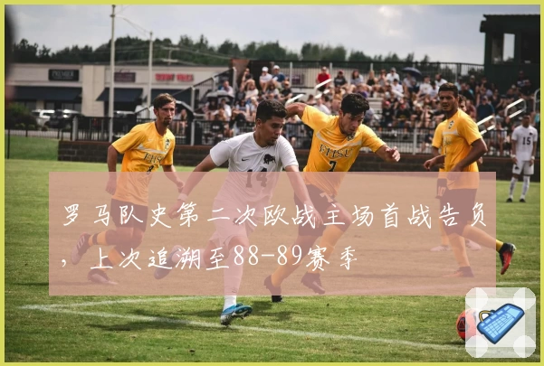 罗马队史第二次欧战主场首战告负,上次追溯至88-89赛季