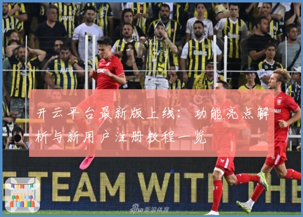 开云平台最新版上线：功能亮点解析与新用户注册教程一览