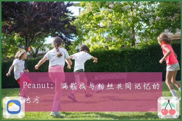 Peanut：满载我与粉丝共同记忆的地方