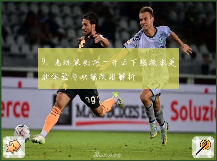 9. 老玩家测评 - 开云下载版本更新体验与功能改进解析