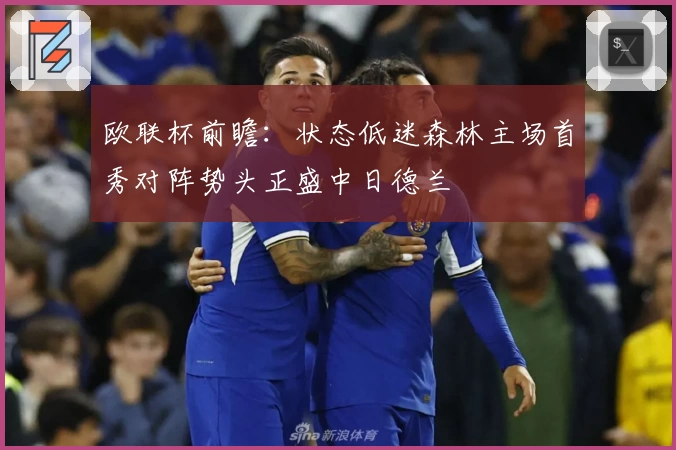 欧联杯前瞻:状态低迷森林主场首秀对阵势头正盛中日德兰