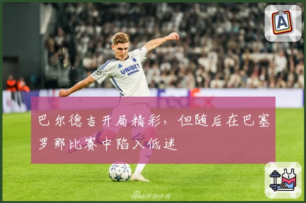 巴尔德吉开局精彩，但随后在巴塞罗那比赛中陷入低迷