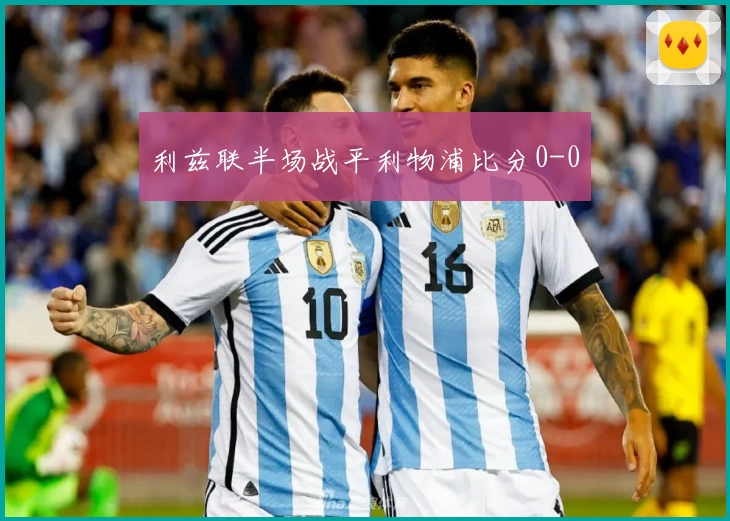 利兹联半场战平利物浦比分0-0