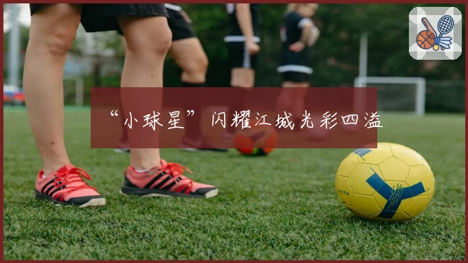 “小球星”闪耀江城光彩四溢