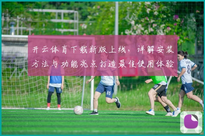 开云体育下载新版上线，详解安装方法与功能亮点打造最佳使用体验