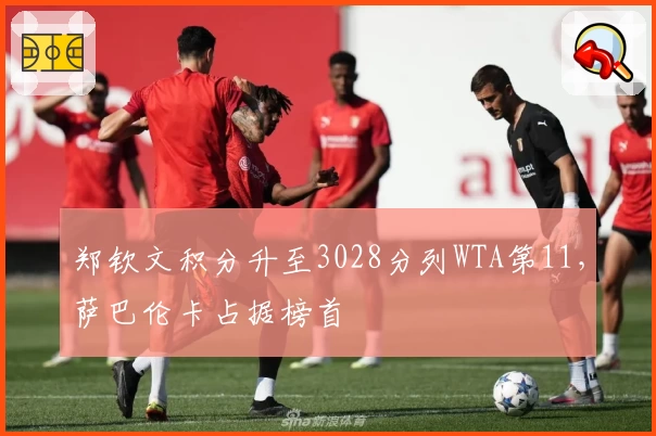 郑钦文积分升至3028分列WTA第11，萨巴伦卡占据榜首