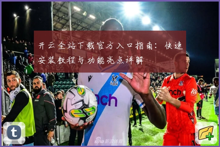 开云全站下载官方入口指南：快速安装教程与功能亮点详解