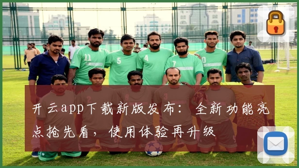 开云app下载新版发布：全新功能亮点抢先看，使用体验再升级