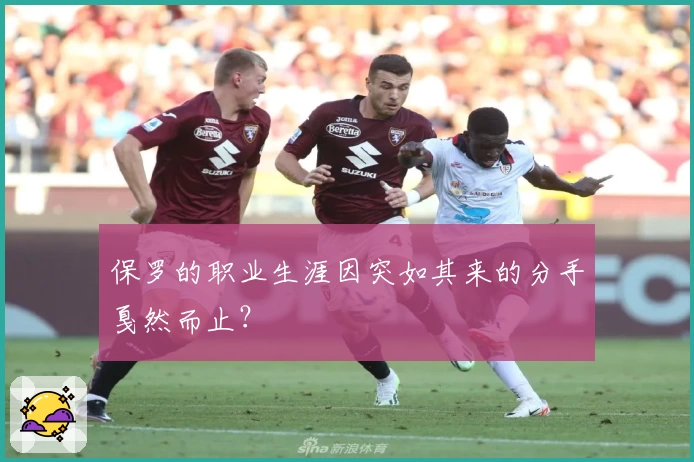 保罗的职业生涯因突如其来的分手戛然而止?