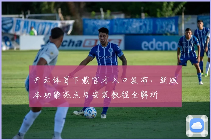 开云体育下载官方入口发布，新版本功能亮点与安装教程全解析