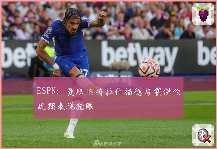 ESPN：曼联旧将拉什福德与霍伊伦近期表现抢眼