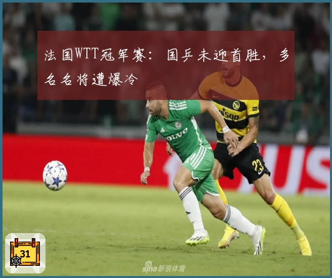 法国WTT冠军赛:国乒未迎首胜,多名名将遭爆冷