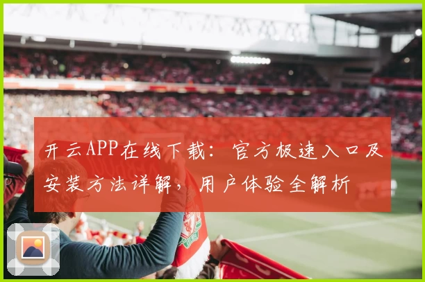 开云APP在线下载：官方极速入口及安装方法详解，用户体验全解析