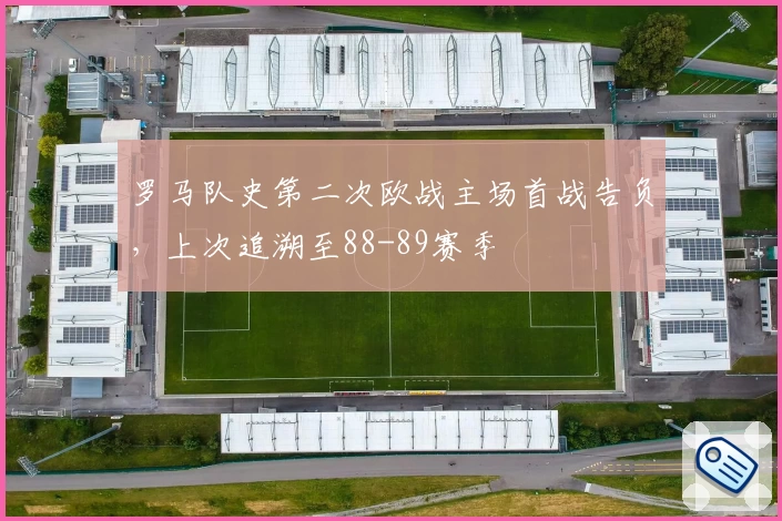 罗马队史第二次欧战主场首战告负,上次追溯至88-89赛季