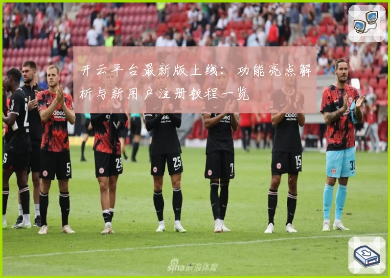 开云平台最新版上线：功能亮点解析与新用户注册教程一览