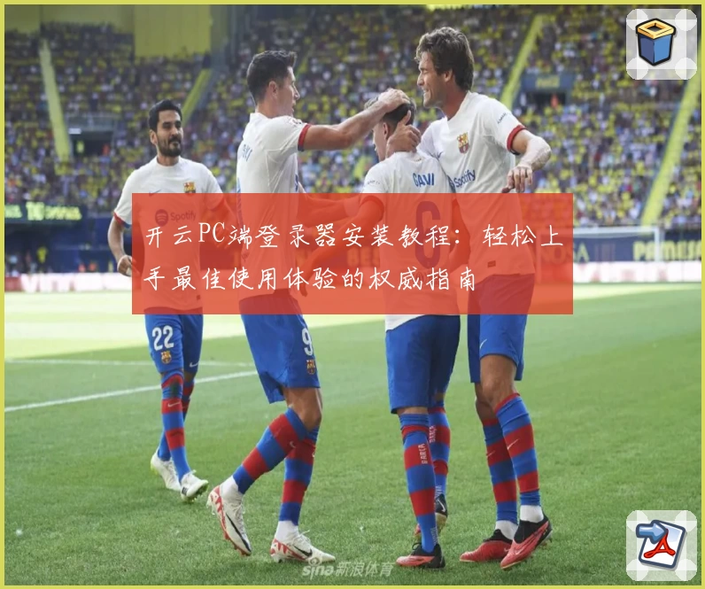 开云PC端登录器安装教程：轻松上手最佳使用体验的权威指南